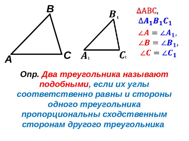 B C A Опр. Два треугольника называют подобными , если их углы соответственно равны и стороны одного треугольника пропорциональны сходственным сторонам другого треугольника 