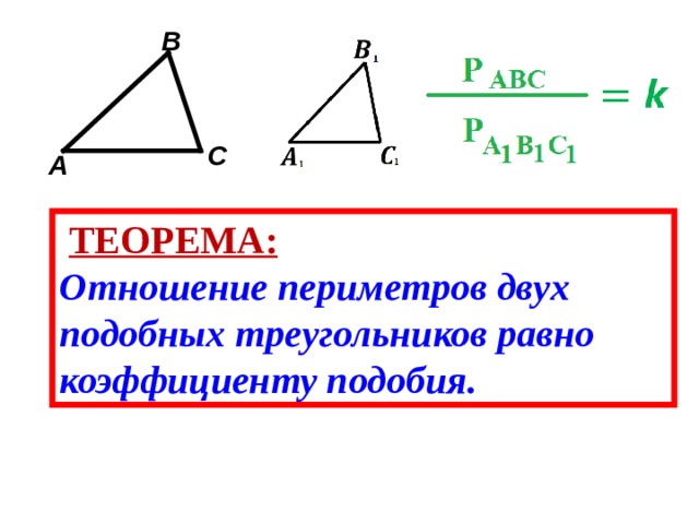 B C A  ТЕОРЕМА: Отношение периметров двух подобных треугольников равно коэффициенту подобия. 
