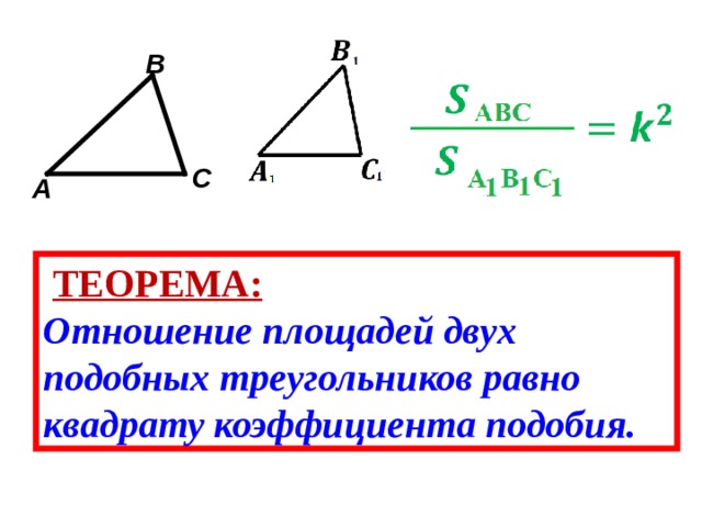 B C A  ТЕОРЕМА: Отношение площадей двух подобных треугольников равно квадрату коэффициента подобия. 