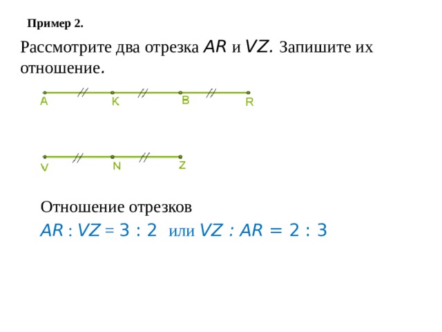 Пример 2. Рассмотрите два отрезка A R и V Z . Запишите их отношение . Отношение отрезков AR : VZ = 3 : 2 или VZ : AR = 2 : 3 