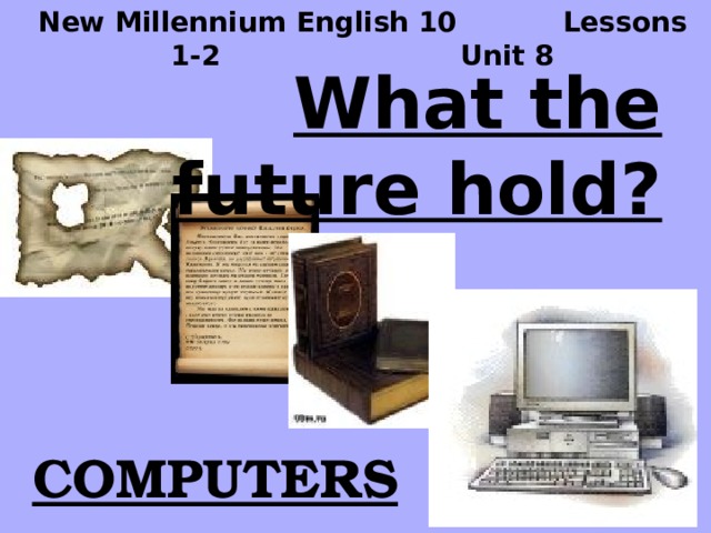 New Millennium English 10 Lessons 1-2 Unit 8 What the future hold? COMPUTERS 