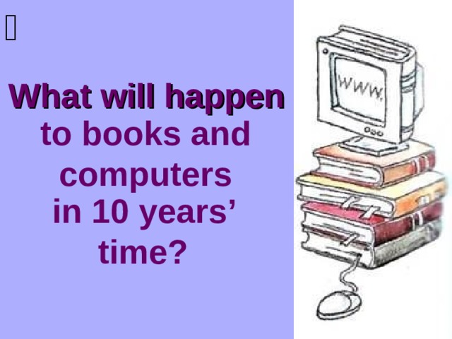  What will happen to books and computers in 10 years’ time? 