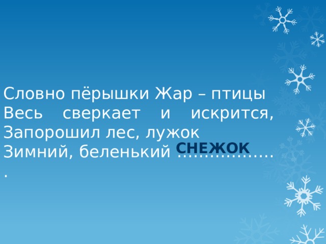 Словно пёрышки Жар – птицы Весь сверкает и искрится,  Запорошил лес, лужок Зимний, беленький ……………… . снежок 