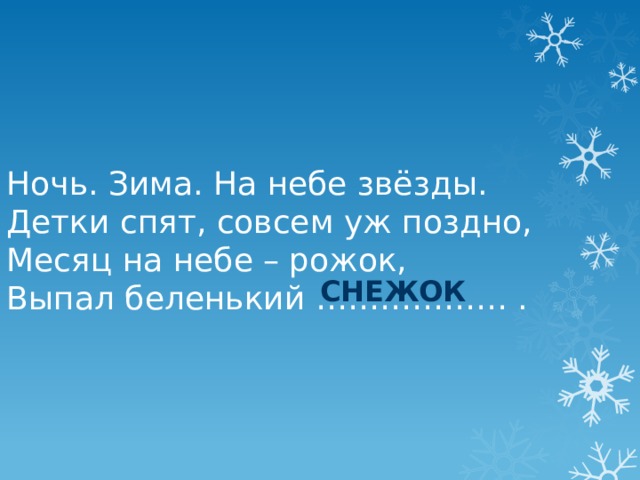 Ночь. Зима. На небе звёзды. Детки спят, совсем уж поздно, Месяц на небе – рожок, Выпал беленький ……………… . снежок 