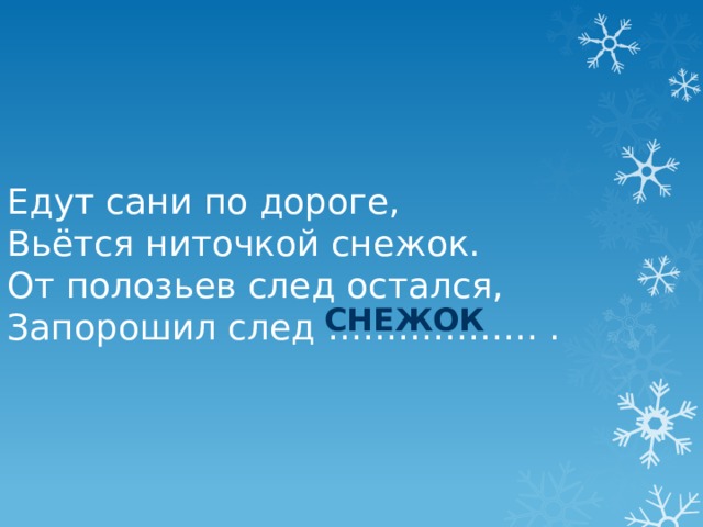 Едут сани по дороге, Вьётся ниточкой снежок. От полозьев след остался, Запорошил след ……………… . снежок 