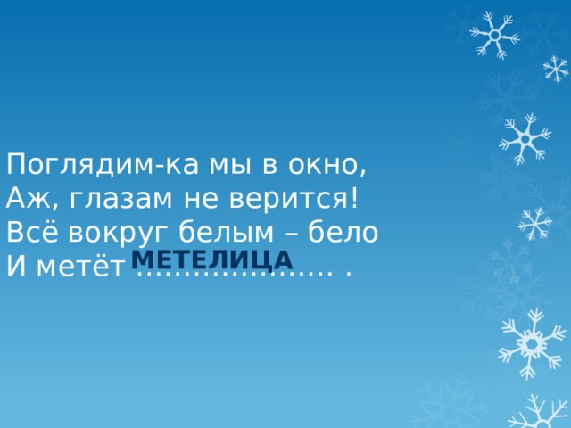 Поглядим-ка мы в окно, Аж, глазам не верится! Всё вокруг белым – бело И метёт ………………… . метелица 