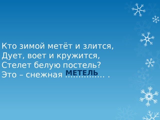 Кто зимой метёт и злится, Дует, воет и кружится, Стелет белую постель? Это – снежная …………… . метель 