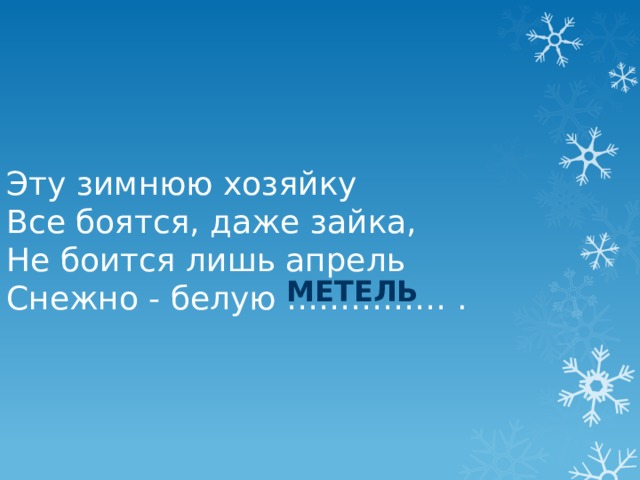 Эту зимнюю хозяйку Все боятся, даже зайка, Не боится лишь апрель Снежно - белую …………… . метель 