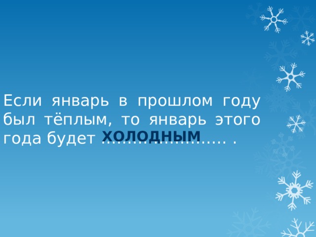 Если январь в прошлом году был тёплым, то январь этого года будет …………………… . холодным 