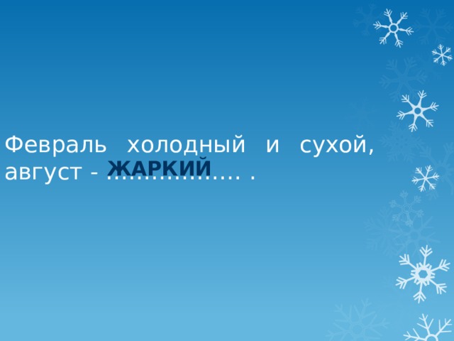 Февраль холодный и сухой, август - ……………… . жаркий 