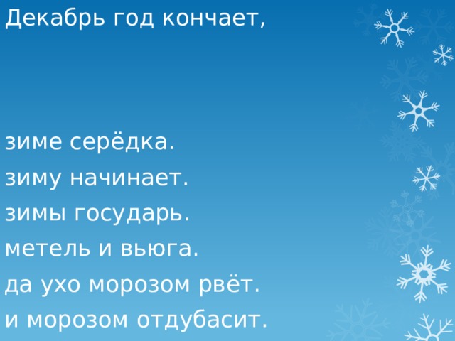 Декабрь год кончает, зиме серёдка. зиму начинает. зимы государь. метель и вьюга. да ухо морозом рвёт. и морозом отдубасит. 