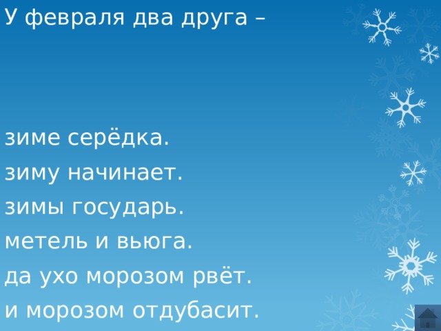 У февраля два друга – зиме серёдка. зиму начинает. зимы государь. метель и вьюга. да ухо морозом рвёт. и морозом отдубасит. 