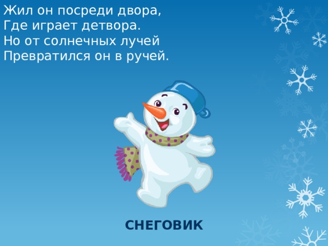 Жил он посреди двора, Где играет детвора. Но от солнечных лучей Превратился он в ручей. снеговик 