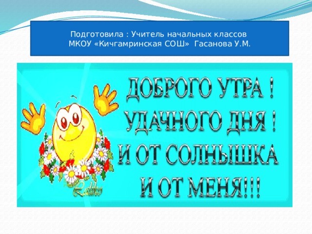Подготовила : Учитель начальных классов МКОУ «Кичгамринская СОШ» Гасанова У.М. 