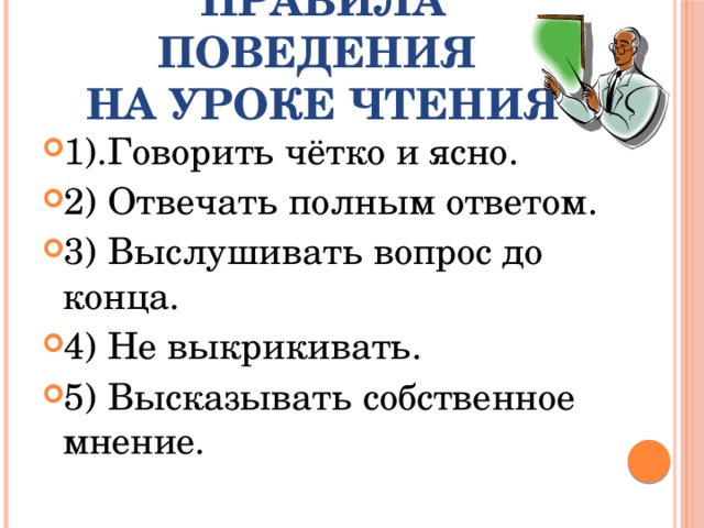 Правила поведения  на уроке чтения 1).Говорить чётко и ясно. 2) Отвечать полным ответом. 3) Выслушивать вопрос до конца. 4) Не выкрикивать. 5) Высказывать собственное мнение. 