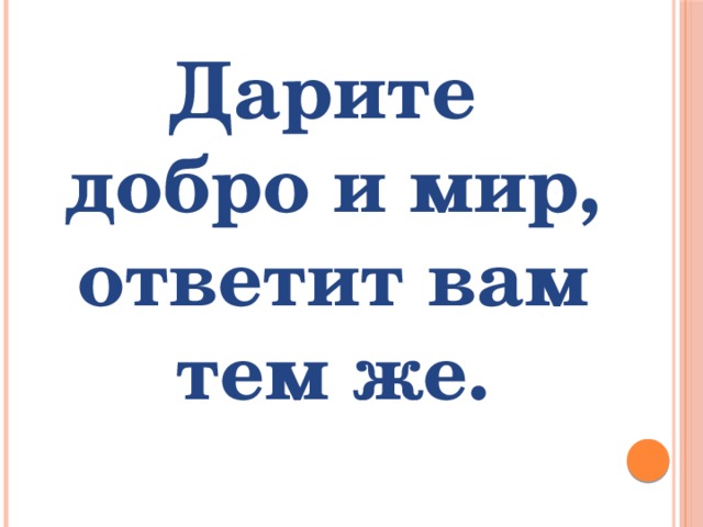 Дарите добро и мир, ответит вам тем же.   