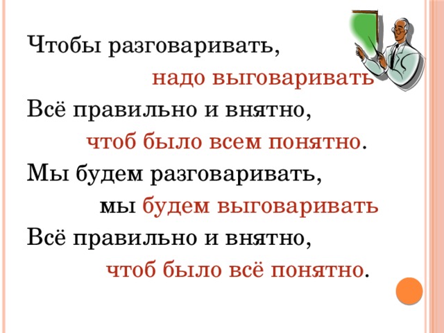 Чтобы разговаривать,  надо выговаривать Всё правильно и внятно,  чтоб было всем понятно . Мы будем разговаривать,  мы будем выговаривать Всё правильно и внятно,  чтоб было всё понятно . 