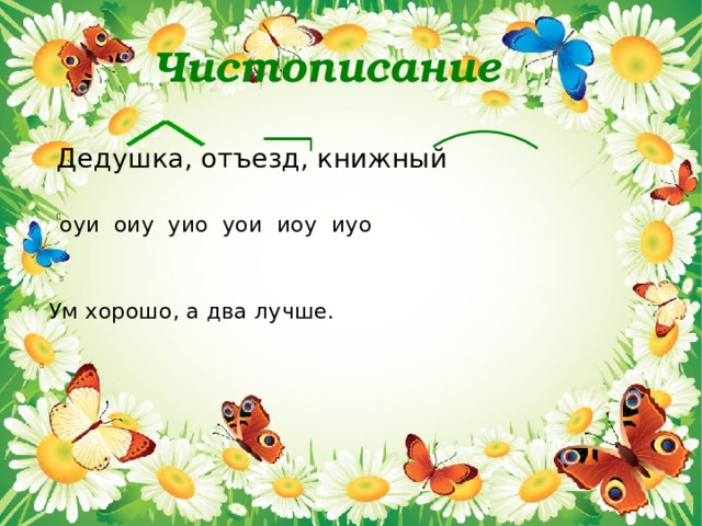  Чистописание Дедушка, отъезд, книжный  оуи оиу уио уои иоу иуо   Ум хорошо, а два лучше.    