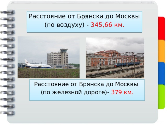 Расстояние от Брянска до Москвы (по воздуху) - 345,66 км. Расстояние от Брянска до Москвы (по железной дороге)- 379 км. 