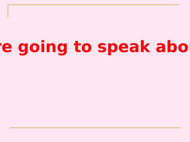 We are going to speak about…. 