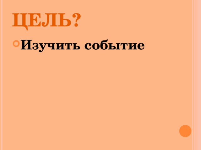 ЦЕЛЬ? Изучить событие 