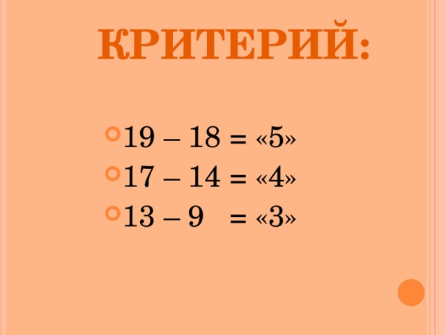  КРИТЕРИЙ: 19 – 18 = «5» 17 – 14 = «4» 13 – 9 = «3» 