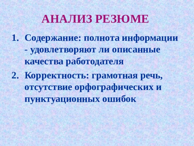 АНАЛИЗ РЕЗЮМЕ  Содержание: полнота информации - удовлетворяют ли описанные качества работодателя Корректность: грамотная речь, отсутствие орфографических и пунктуационных ошибок  