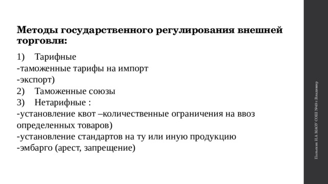 Польских И.А МАОУ СОШ №49 г.Владимир Методы государственного регулирования внешней торговли:    1)    Тарифные   -таможенные тарифы на импорт   -экспорт)  2)    Таможенные союзы   3)    Нетарифные :  -установление квот –количественные ограничения на ввоз определенных товаров)   -установление стандартов на ту или иную продукцию   -эмбарго (арест, запрещение)    