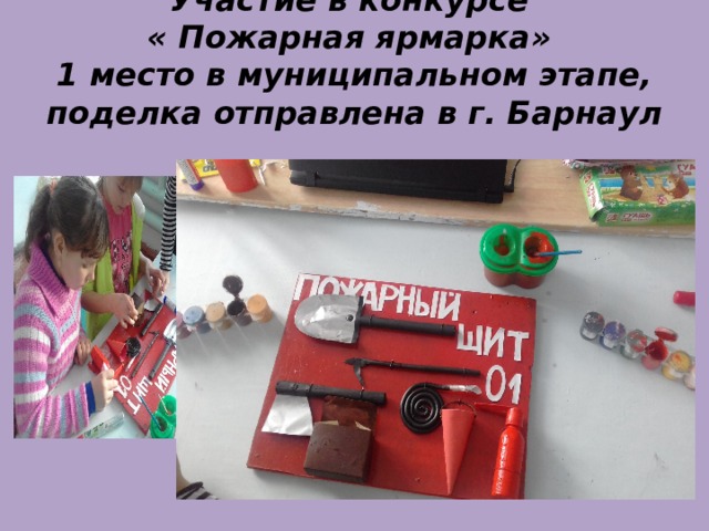 Участие в конкурсе  « Пожарная ярмарка»  1 место в муниципальном этапе, поделка отправлена в г. Барнаул 