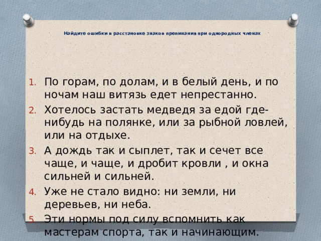 Ошибка в расстановке. Найдите ошибки в расстановке знаков препинания при однородных членах. По горам по долам и в белый день и по ночам наш Витязь едет непрестанно.