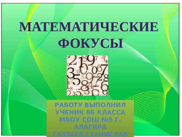 МАТЕМАТИЧЕСКИЕ ФОКУСЫ Работу выполнил  ученик 8Б класса МБОУ СОШ №5 г. Алагира Газзаев станислав 