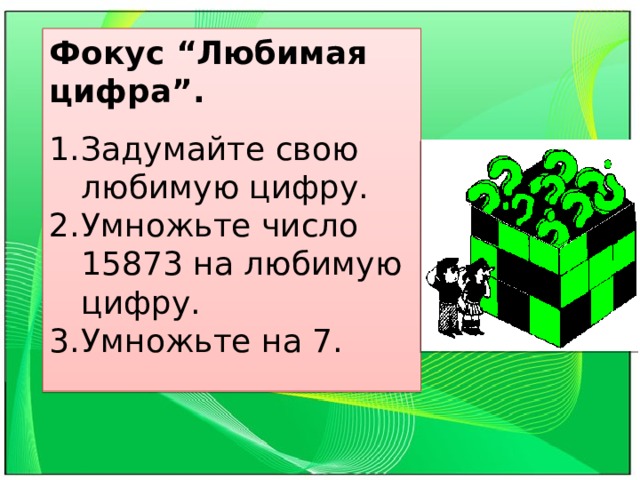 Фокус “Любимая цифра”. Задумайте свою любимую цифру. Умножьте число 15873 на любимую цифру. Умножьте на 7. 