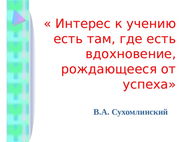 « Интерес к учению есть там, где есть вдохновение, рождающееся от успеха»  В.А. Сухомлинский  