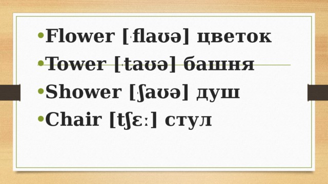 Flower [ ˈ flaʊə] цветок Tower [ ˈ taʊə] башня Shower [ ˈ ʃaʊə] душ Chair [tʃɛː] стул 