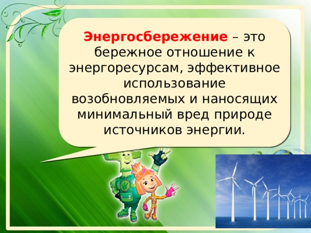 Энергосбережение  – это бережное отношение к энергоресурсам, эффективное использование возобновляемых и наносящих минимальный вред природе источников энергии. 