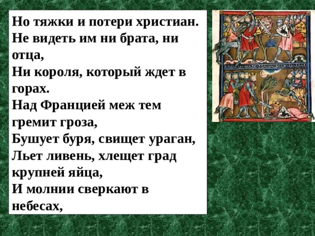 Но тяжки и потери христиан. Не видеть им ни брата, ни отца, Ни короля, который ждет в горах. Над Францией меж тем гремит гроза, Бушует буря, свищет ураган, Льет ливень, хлещет град крупней яйца, И молнии сверкают в небесах, 