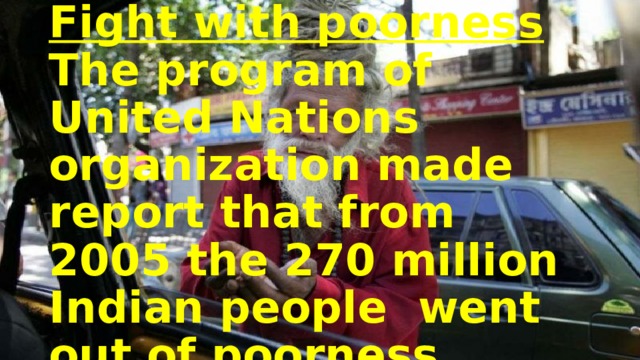 Fight with poorness  The program of United Nations organization made report that from 2005 the 270 million Indian people went out of poorness. 