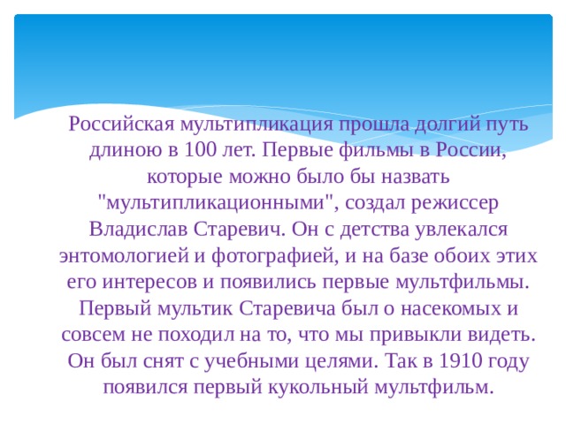 Российская мультипликация прошла долгий путь длиною в 100 лет. Первые фильмы в России, которые можно было бы назвать 