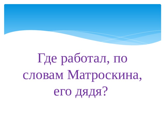 Где работал, по словам Матроскина, его дядя? 