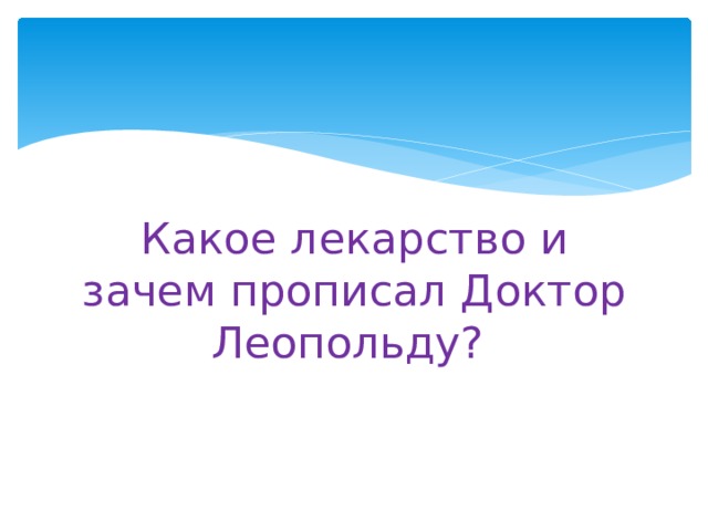 Какое лекарство и зачем прописал Доктор Леопольду? 