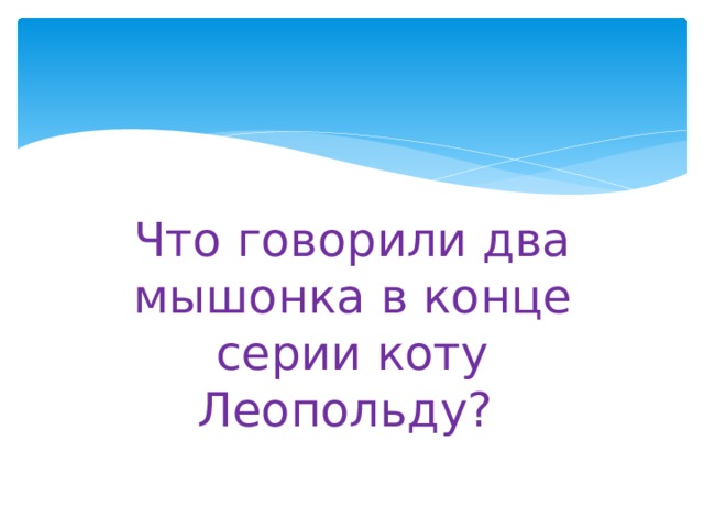 Что говорили два мышонка в конце серии коту Леопольду? 