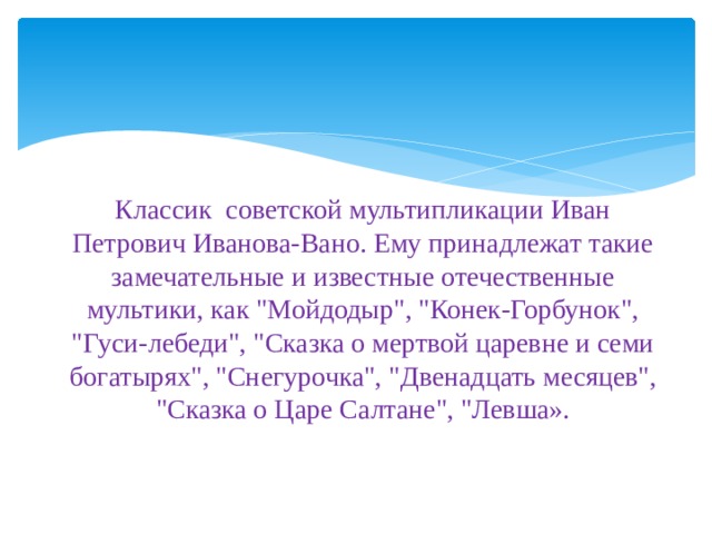 Классик  советской мультипликации Иван Петрович Иванова-Вано. Ему принадлежат такие замечательные и известные отечественные мультики, как 