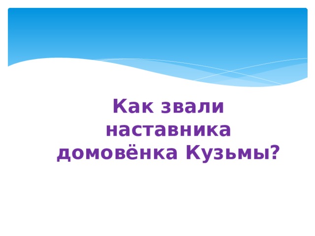 Как звали наставника домовёнка Кузьмы? 