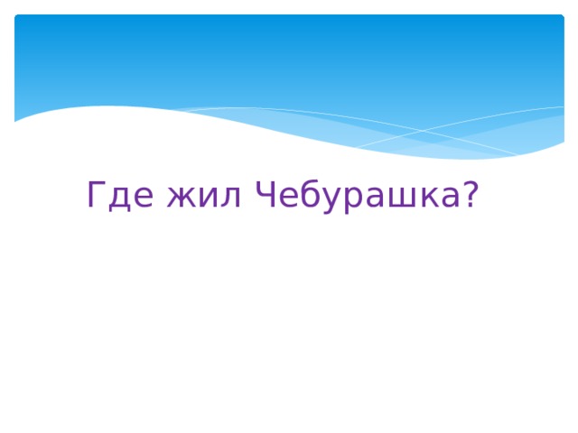Где жил Чебурашка? 
