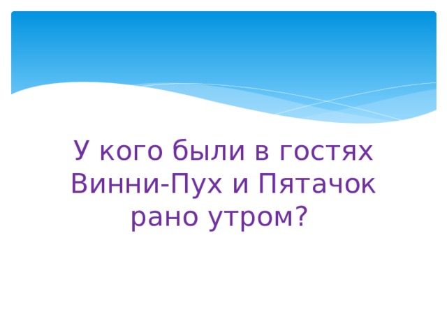 У кого были в гостях Винни-Пух и Пятачок рано утром? 