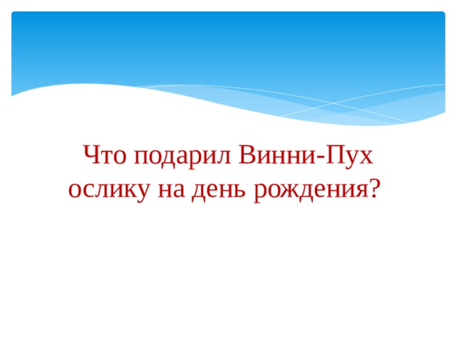 Что подарил Винни-Пух ослику на день рождения? 