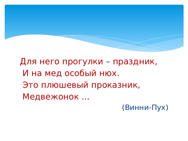 Для него прогулки – праздник,  И на мед особый нюх.  Это плюшевый проказник,  Медвежонок … (Винни-Пух) 