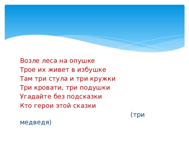 Возле леса на опушке Трое их живет в избушке Там три стула и три кружки Три кровати, три подушки Угадайте без подсказки Кто герои этой сказки  (три медведя) 
