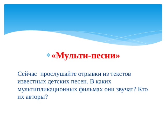 «Мульти-песни»   Сейчас прослушайте отрывки из текстов известных детских песен. В каких мультипликационных фильмах они звучат? Кто их авторы? 