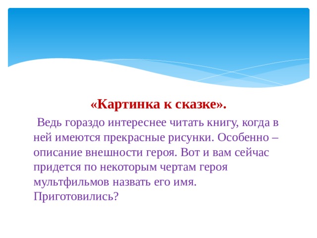 «Картинка к сказке».  Ведь гораздо интереснее читать книгу, когда в ней имеются прекрасные рисунки. Особенно – описание внешности героя. Вот и вам сейчас придется по некоторым чертам героя мультфильмов назвать его имя. Приготовились? 